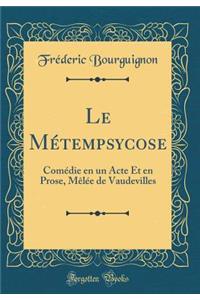 Le Mï¿½tempsycose: Comï¿½die En Un Acte Et En Prose, Mï¿½lï¿½e de Vaudevilles (Classic Reprint)