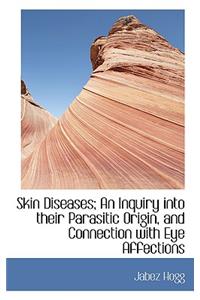 Skin Diseases; An Inquiry Into Their Parasitic Origin, and Connection with Eye Affections