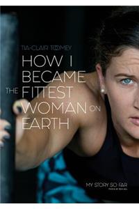 How I Became The Fittest Woman On Earth