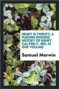 Henry is twenty: a further episodic history of Henry Calverly, 3rd, in one volume