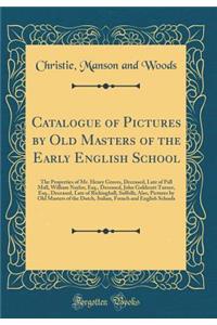 Catalogue of Pictures by Old Masters of the Early English School: The Properties of Mr. Henry Graves, Deceased, Late of Pall Mall, William Naylor, Esq., Deceased, John Goldicutt Turner, Esq., Deceased, Late of Rickinghall, Suffolk; Also, Pictures b
