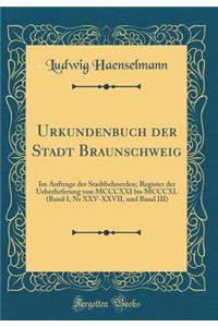 Urkundenbuch Der Stadt Braunschweig: Im Auftrage Der Stadtbehoerden; Register Der Ueberlieferung Von MCCCXXI Bis MCCCXL (Band I, NR XXV-XXVII, Und Band III) (Classic Reprint)