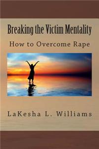 How to Overcome Rape: Breaking the Victim Mentality