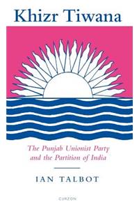 Khizr Tiwana, the Punjab Unionist Party and the Partition of India
