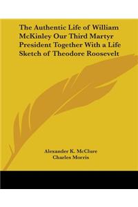 Authentic Life of William McKinley Our Third Martyr President Together With a Life Sketch of Theodore Roosevelt