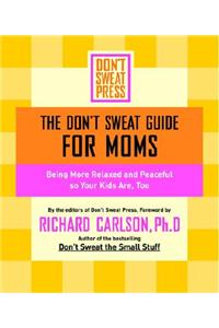 The Don't Sweat Guide for Moms: Being More Relaxed and Peaceful So Your Kids Are, Too