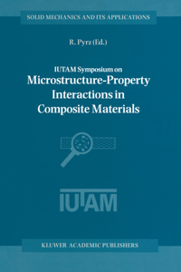 Iutam Symposium on Microstructure-Property Interactions in Composite Materials