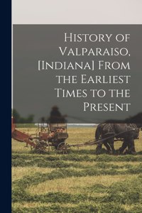 History of Valparaiso, [Indiana] From the Earliest Times to the Present