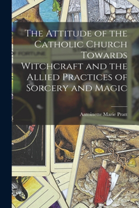 Attitude of the Catholic Church Towards Witchcraft and the Allied Practices of Sorcery and Magic