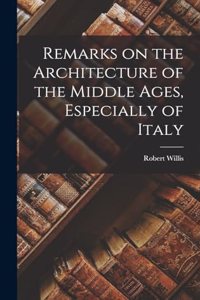 Remarks on the Architecture of the Middle Ages, Especially of Italy