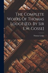 Complete Works Of Thomas Lodge [ed. By Sir E.w. Gosse]