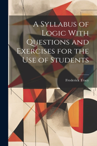 Syllabus of Logic With Questions and Exercises for the Use of Students