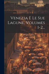 Venezia E Le Sue Lagune, Volumes 1-2...