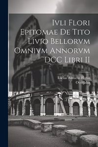 Ivli Flori Epitomae de Tito Livio Bellorvm Omnivm Annorvm DCC Libri II