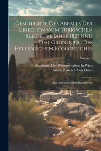Geschichte Des Abfalls Der Griechen Vom Türkischen Reiche Im Jahre 1821 Und Der Gründung Des Hellenischen Königreiches