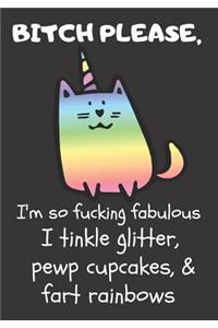 Bitch Please I'm So Fucking Fabulous I Tinkle Glitter, Pewp Cupcakes, & Fart Rainbows