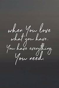 When You Love What You Have You Have Everything You Need