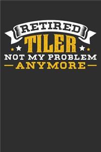 Retired Tiler Not My Problem Anymore: 100 page 6 x 9 Blank lined journal perfect retirement gift idea forget about problems or stresses from having a job and jot down his ideas and notes