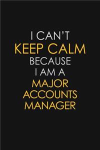 I Can't Keep Calm Because I Am A Major Accounts Manager