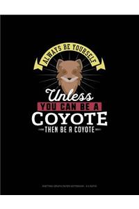 Always Be Yourself Unless You Can Be A Coyote Then Be A Coyote