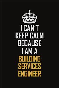 I Can't Keep Calm Because I Am A Building Services Engineer