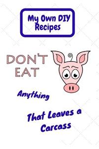 My Own DIY Recipes. Don't Eat Anything That Leaves a Carcass