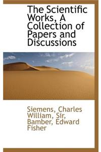 The Scientific Works, a Collection of Papers and Discussions