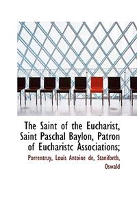 The Saint of the Eucharist, Saint Paschal Baylon, Patron of Eucharistc Associations