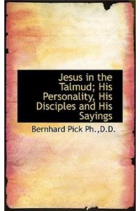 Jesus in the Talmud; His Personality, His Disciples and His Sayings