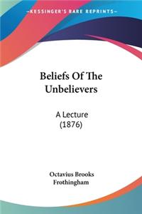 Beliefs Of The Unbelievers: A Lecture (1876)