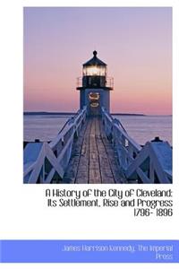 A History of the City of Cleveland: Its Settlement, Rise and Progress 1796- 1896