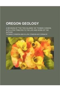 Oregon Geology; A Revision of the Two Islands, by Thomas Condon, with a Few Tributes to the Life and Work of the Author
