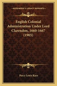 English Colonial Administration Under Lord Clarendon, 1660-1667 (1905)