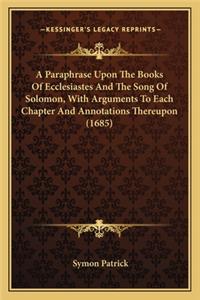 A Paraphrase Upon The Books Of Ecclesiastes And The Song Of Solomon, With Arguments To Each Chapter And Annotations Thereupon (1685)