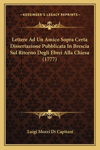 Lettere Ad Un Amico Sopra Certa Dissertazione Pubblicata In Brescia Sul Ritorno Degli Ebrei Alla Chiesa (1777)