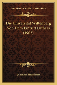Die Universitat Wittenberg Von Dem Eintritt Luthers (1903)