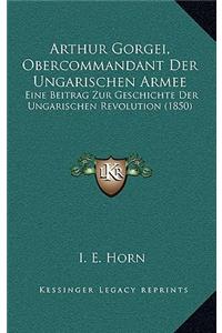 Arthur Gorgei, Obercommandant Der Ungarischen Armee