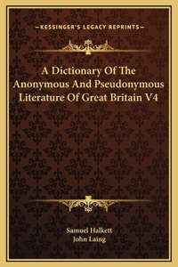 A Dictionary Of The Anonymous And Pseudonymous Literature Of Great Britain V4