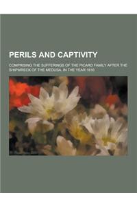 Perils and Captivity; Comprising the Sufferings of the Picard Family After the Shipwreck of the Medusa, in the Year 1816