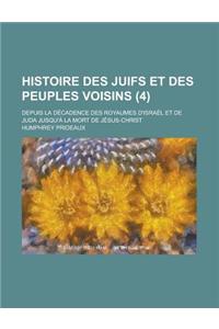 Histoire Des Juifs Et Des Peuples Voisins; Depuis La Decadence Des Royaumes D'Israel Et de Juda Jusqu'a La Mort de Jesus-Christ (4)