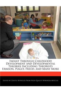 Infant Through Childhood Development and Developmental Theories Including Theorists Erikson, Piaget, Freud, and Many More