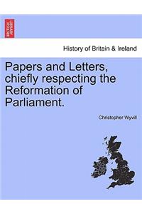 Papers and Letters, Chiefly Respecting the Reformation of Parliament.