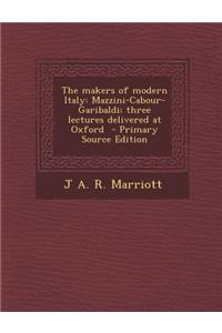 The Makers of Modern Italy: Mazzini-Cabour-Garibaldi; Three Lectures Delivered at Oxford