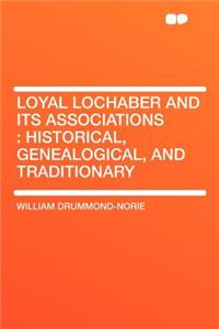 Loyal Lochaber and Its Associations: Historical, Genealogical, and Traditionary