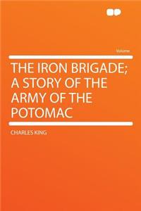 The Iron Brigade; A Story of the Army of the Potomac