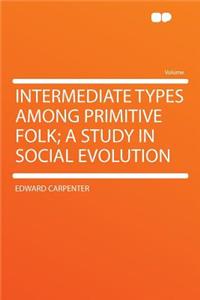 Intermediate Types Among Primitive Folk; A Study in Social Evolution