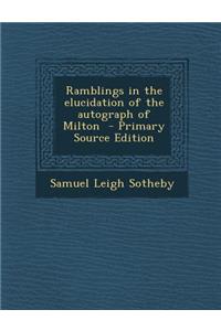 Ramblings in the Elucidation of the Autograph of Milton - Primary Source Edition
