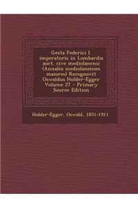 Gesta Federici I. imperatoris in Lombardia auct. cive mediolanensi (Annales mediolanenses maiores) Recognovit Oswaldus Holder-Egger Volume 27