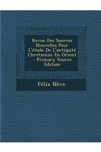 Revue Des Sources Nouvelles Pour L'Etude de L'Antiquite Chretienne En Orient