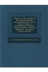 Theory of the Motion of the Heavenly Bodies Moving about the Sun in Conic Sections, a Translation of Gauss's Theoria Motus. with an Appendix